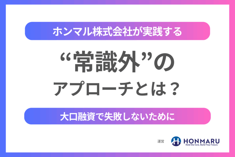 大口融資で失敗しないために──ホンマル株式会社が実践する“常識外”のアプローチとは？