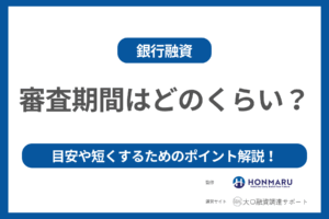 銀行融資の審査期間はどのくらい? 審査期間の目安や審査期間を短くするためのポイント!